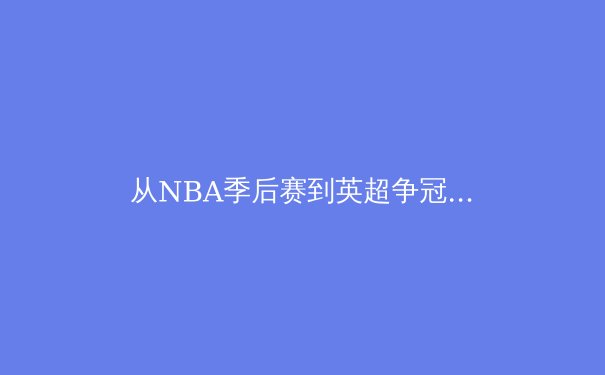 从NBA季后赛到英超争冠：数据革命如何重塑现代体育竞技格局 - 3