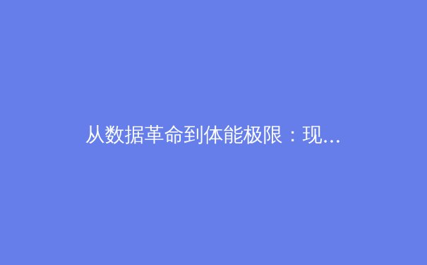 从数据革命到体能极限：现代体育背后的科学与博弈 - 3
