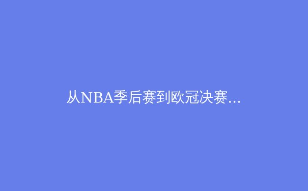 从NBA季后赛到欧冠决赛：现代体育的战术演进与数据革命